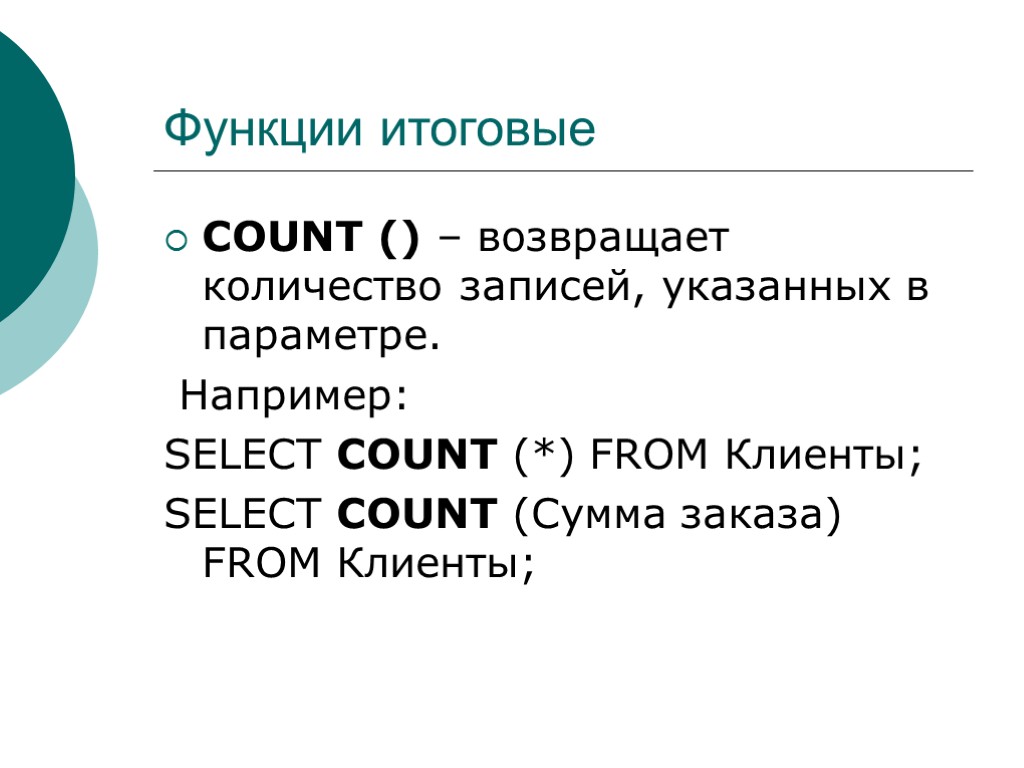 Функции итоговые COUNT () – возвращает количество записей, указанных в параметре. Например: SELECT COUNT